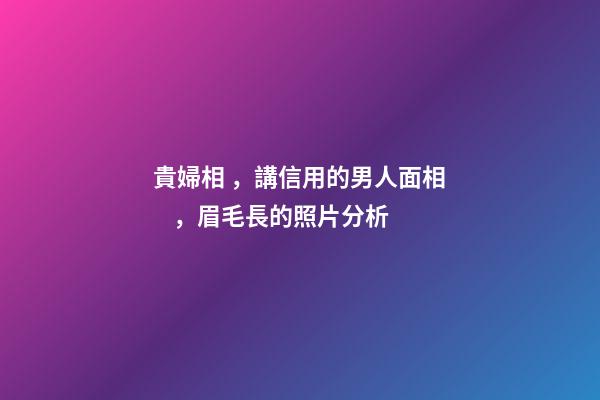 貴婦相，講信用的男人面相，眉毛長的照片分析